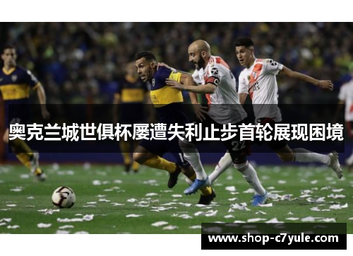 奥克兰城世俱杯屡遭失利止步首轮展现困境 奥克兰城世俱杯屡遭失利止步首轮展现困境