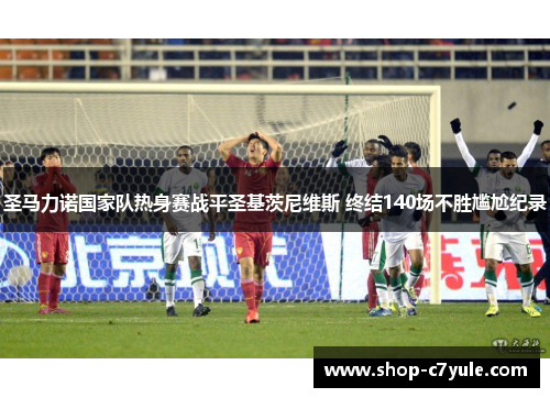 圣马力诺国家队热身赛战平圣基茨尼维斯 终结140场不胜尴尬纪录 圣马力诺国家队热身赛战平圣基茨尼维斯 终结140场不胜尴尬纪录