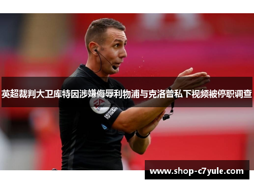 英超裁判大卫库特因涉嫌侮辱利物浦与克洛普私下视频被停职调查 英超裁判大卫库特因涉嫌侮辱利物浦与克洛普私下视频被停职调查