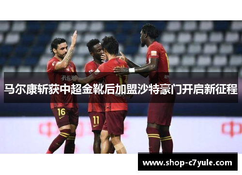 马尔康斩获中超金靴后加盟沙特豪门开启新征程 马尔康斩获中超金靴后加盟沙特豪门开启新征程