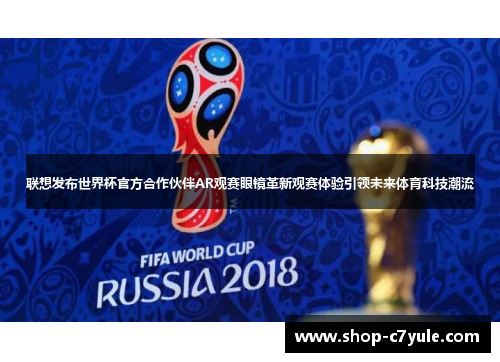 联想发布世界杯官方合作伙伴AR观赛眼镜革新观赛体验引领未来体育科技潮流 联想发布世界杯官方合作伙伴AR观赛眼镜革新观赛体验引领未来体育科技潮流