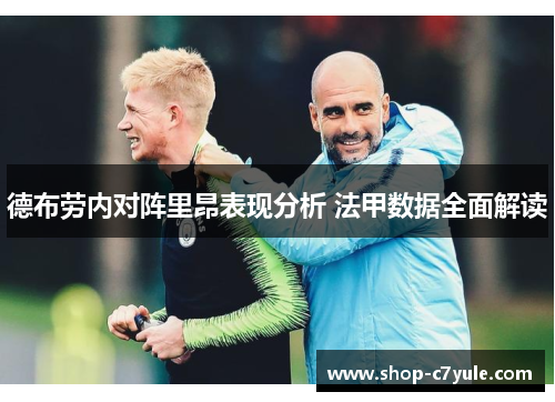 德布劳内对阵里昂表现分析 法甲数据全面解读