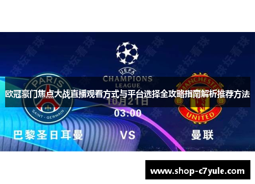 欧冠豪门焦点大战直播观看方式与平台选择全攻略指南解析推荐方法 欧冠豪门焦点大战直播观看方式与平台选择全攻略指南解析推荐方法