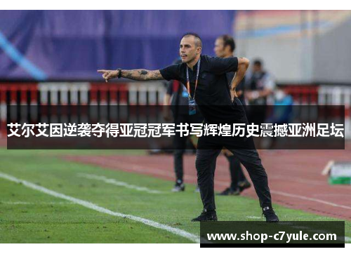 艾尔艾因逆袭夺得亚冠冠军书写辉煌历史震撼亚洲足坛 艾尔艾因逆袭夺得亚冠冠军书写辉煌历史震撼亚洲足坛